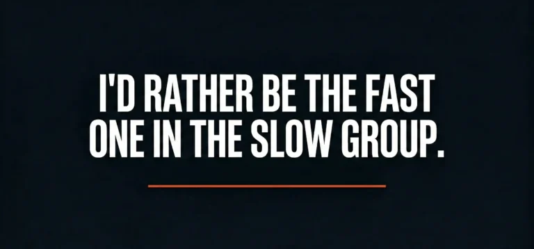 I'd rather be the fast one in the slow group.
